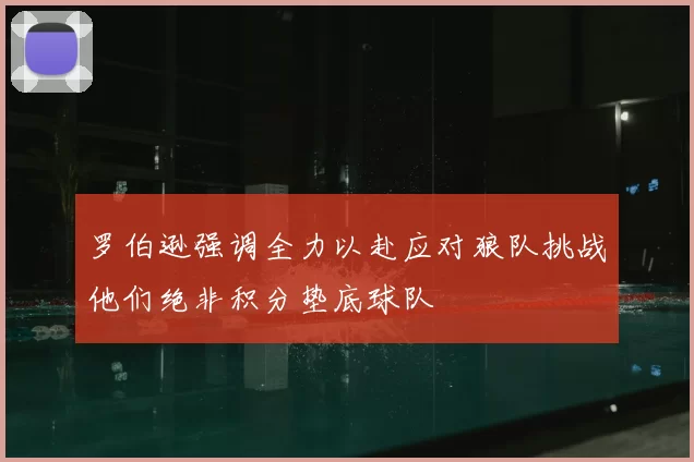 罗伯逊强调全力以赴应对狼队挑战他们绝非积分垫底球队