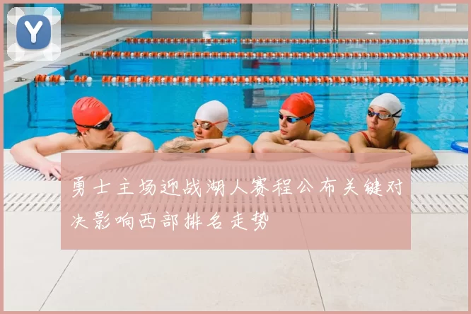 勇士主场迎战湖人赛程公布关键对决影响西部排名走势