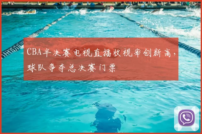CBA半决赛电视直播收视率创新高，球队争夺总决赛门票