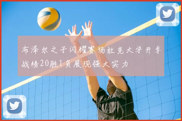 布泽尔之子闪耀赛场杜克大学开季战绩20胜1负展现强大实力