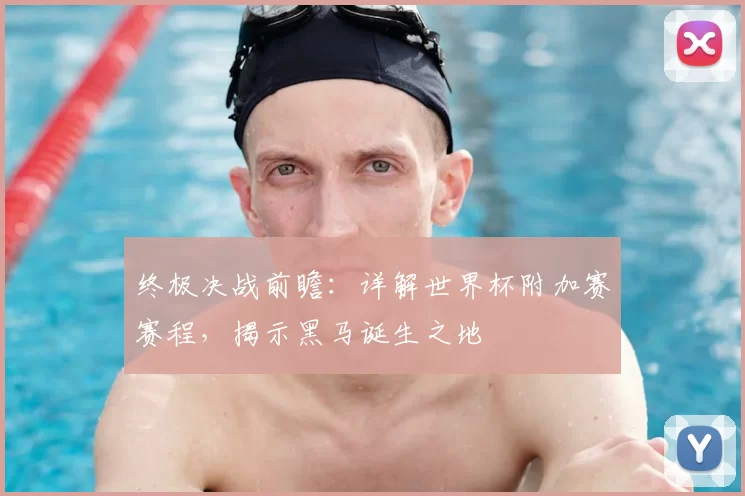 终极决战前瞻:详解世界杯附加赛赛程,揭示黑马诞生之地