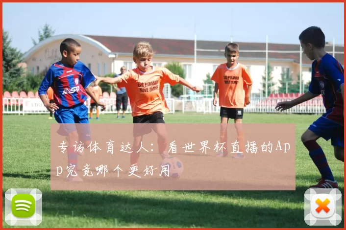 专访体育达人:看世界杯直播的App究竟哪个更好用