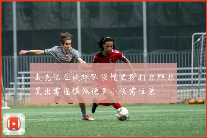 麦克法兰谈球队伤情里斯科尔维尔复出需谨慎佩德罗小伤需注意