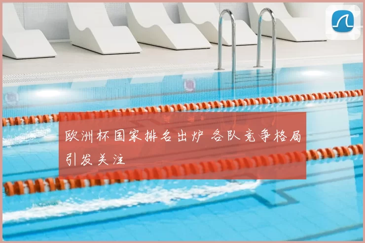 欧洲杯国家排名出炉 各队竞争格局引发关注