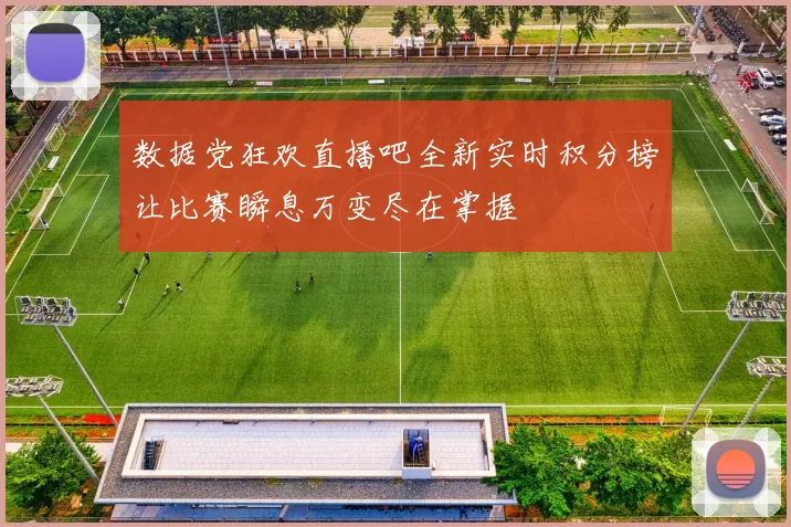 数据党狂欢直播吧全新实时积分榜让比赛瞬息万变尽在掌握
