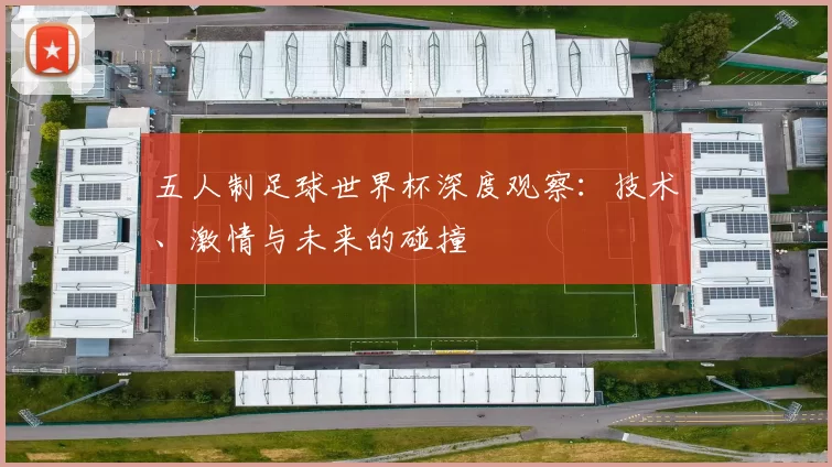五人制足球世界杯深度观察：技术、激情与未来的碰撞