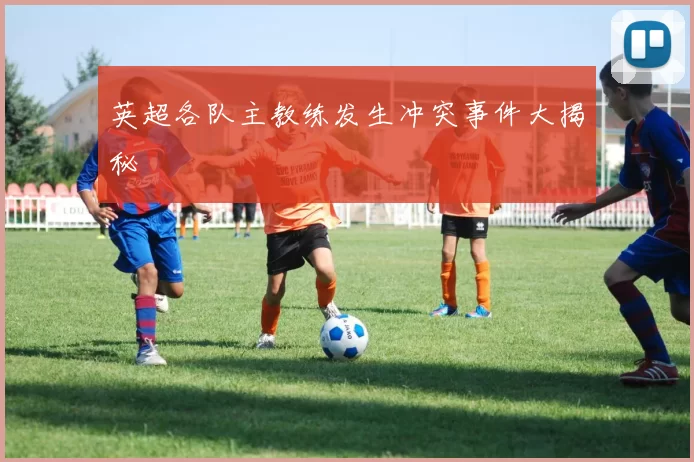 英超各队主教练发生冲突事件大揭秘