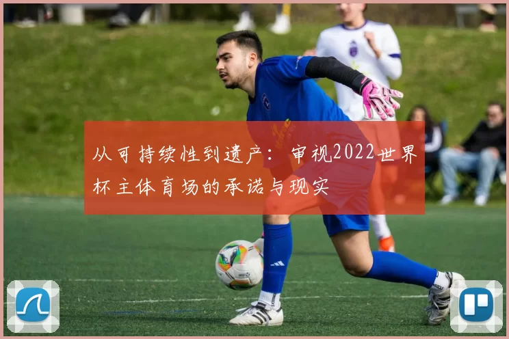 从可持续性到遗产：审视2022世界杯主体育场的承诺与现实