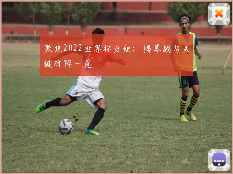 聚焦2022世界杯分组:揭幕战与关键对阵一览