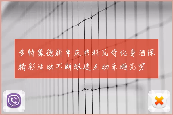 多特蒙德新年庆典科瓦奇化身酒保精彩活动不断球迷互动乐趣无穷