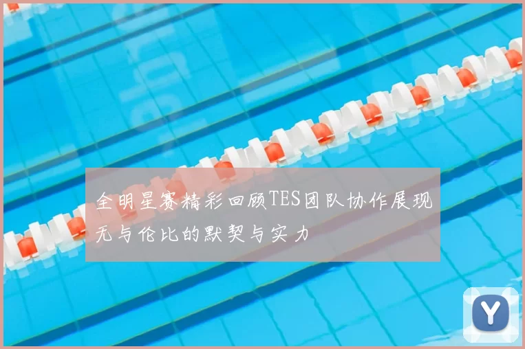 全明星赛精彩回顾TES团队协作展现无与伦比的默契与实力