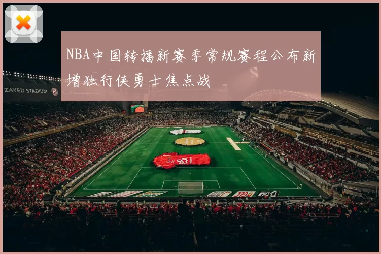 NBA中国转播新赛季常规赛程公布新增独行侠勇士焦点战