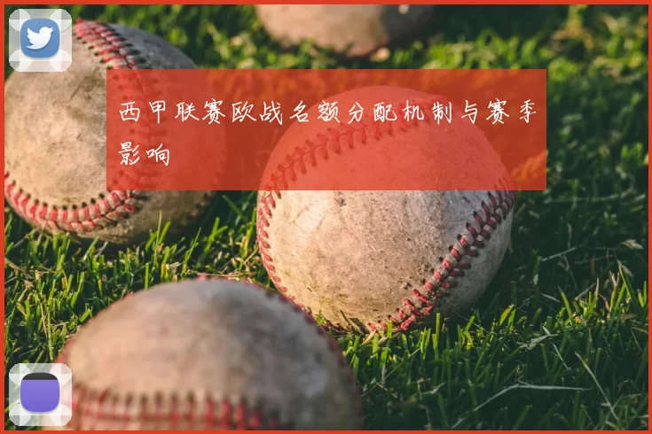 西甲联赛欧战名额分配机制与赛季影响