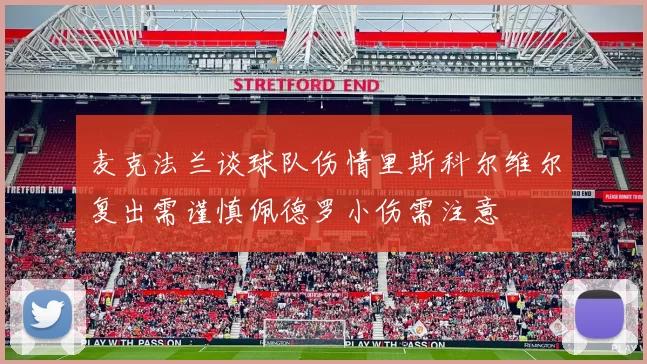 麦克法兰谈球队伤情里斯科尔维尔复出需谨慎佩德罗小伤需注意