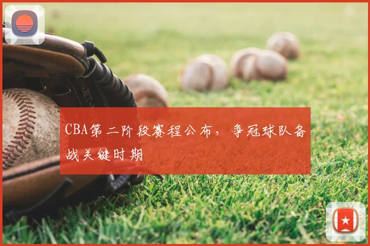 CBA第二阶段赛程公布，争冠球队备战关键时期