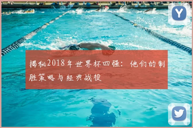 揭秘2018年世界杯四强：他们的制胜策略与经典战役