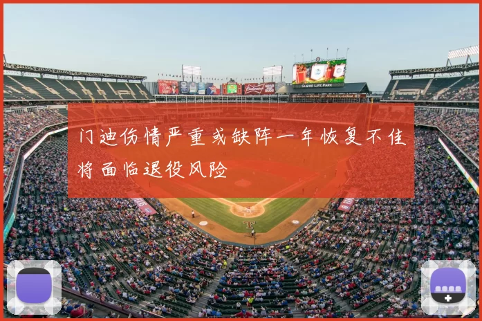 门迪伤情严重或缺阵一年恢复不佳将面临退役风险