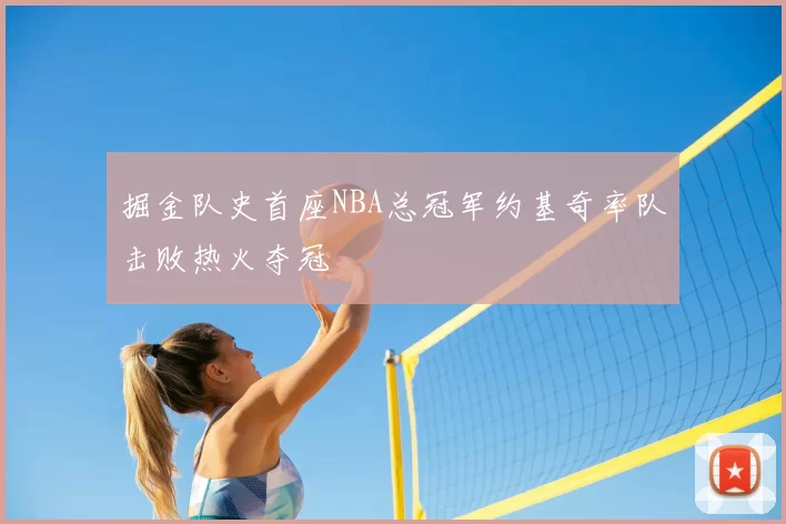 掘金队史首座NBA总冠军约基奇率队击败热火夺冠