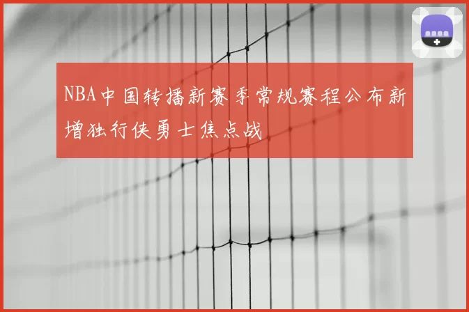 NBA中国转播新赛季常规赛程公布新增独行侠勇士焦点战