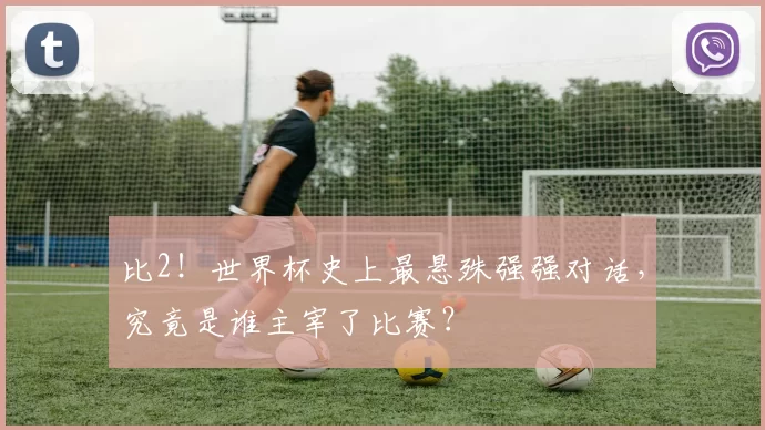 比2!世界杯史上最悬殊强强对话,究竟是谁主宰了比赛?
