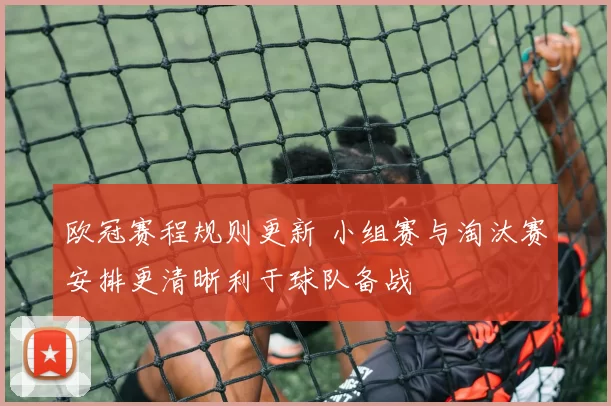 欧冠赛程规则更新 小组赛与淘汰赛安排更清晰利于球队备战