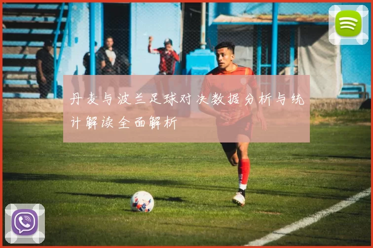 丹麦与波兰足球对决数据分析与统计解读全面解析