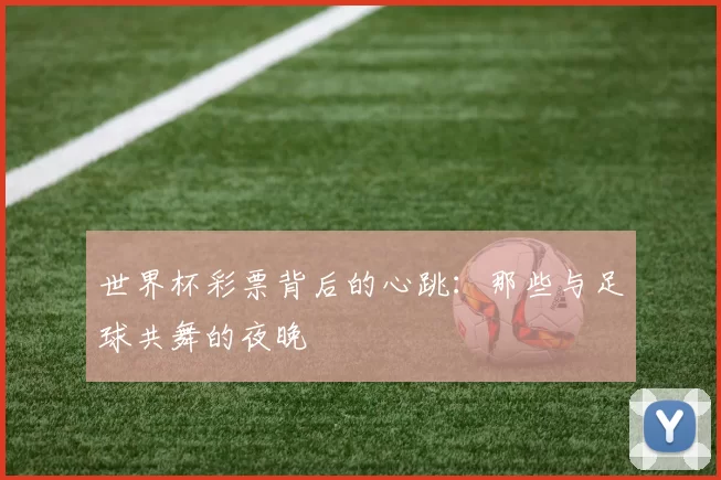 世界杯彩票背后的心跳:那些与足球共舞的夜晚