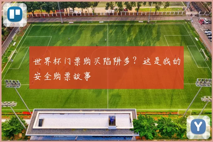 世界杯门票购买陷阱多？这是我的安全购票故事