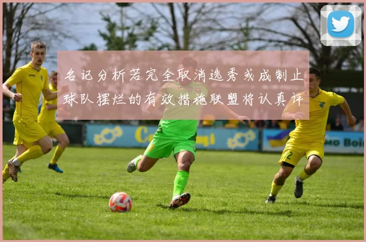 名记分析若完全取消选秀或成制止球队摆烂的有效措施联盟将认真评估此提议