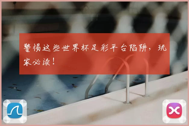 警惕这些世界杯足彩平台陷阱,玩家必读!