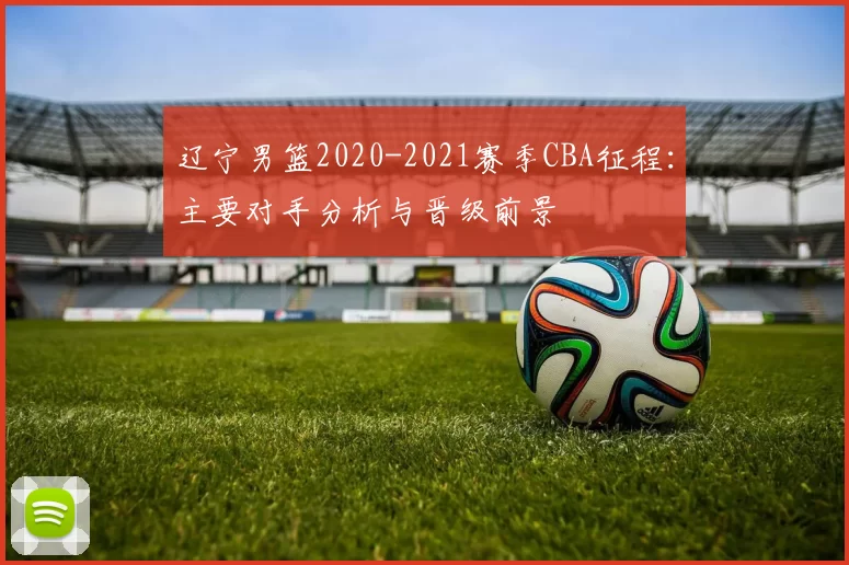辽宁男篮2020-2021赛季CBA征程：主要对手分析与晋级前景