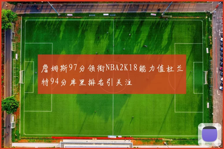 詹姆斯97分领衔NBA2K18能力值杜兰特94分库里排名引关注
