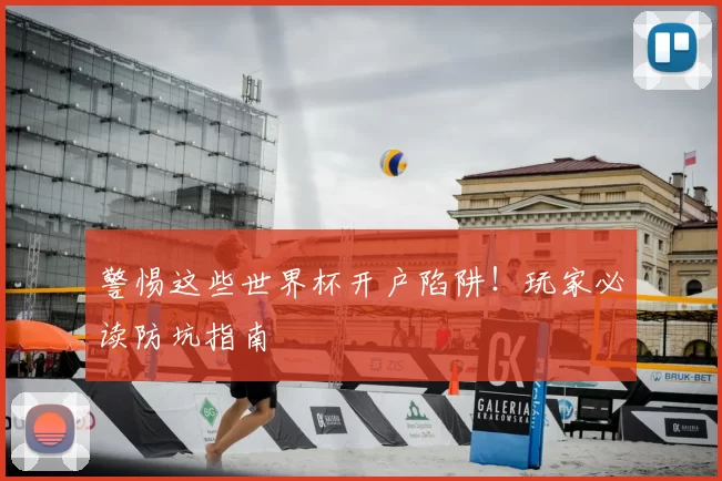 警惕这些世界杯开户陷阱!玩家必读防坑指南