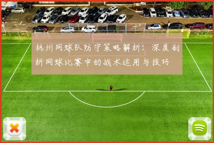 杭州网球队防守策略解析：深度剖析网球比赛中的战术运用与技巧