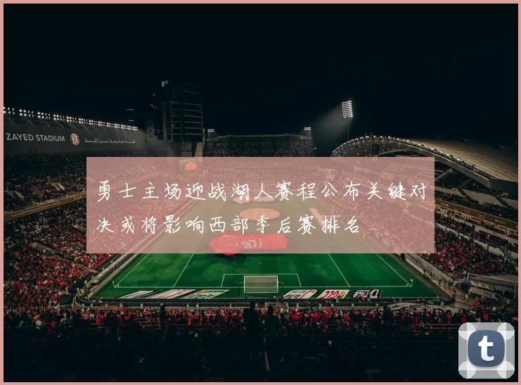 勇士主场迎战湖人赛程公布关键对决或将影响西部季后赛排名