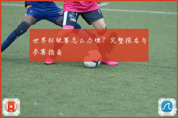 世界杯联赛怎么办理？完整报名与参赛指南