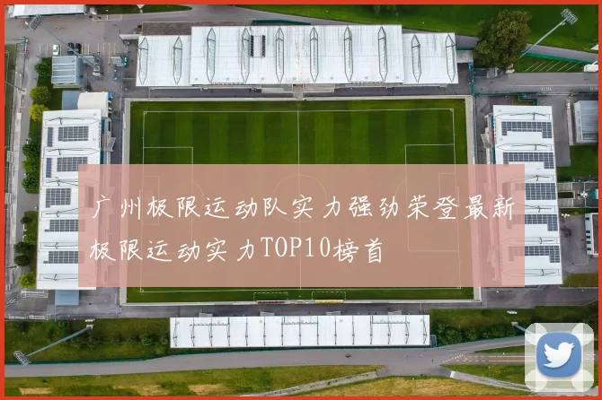 广州极限运动队实力强劲荣登最新极限运动实力TOP10榜首