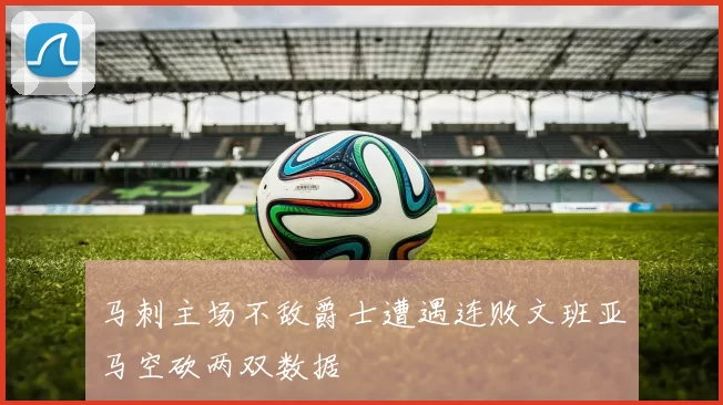 马刺主场不敌爵士遭遇连败文班亚马空砍两双数据